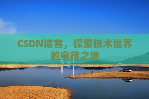 CSDN博客，探索技术世界的宝藏之地